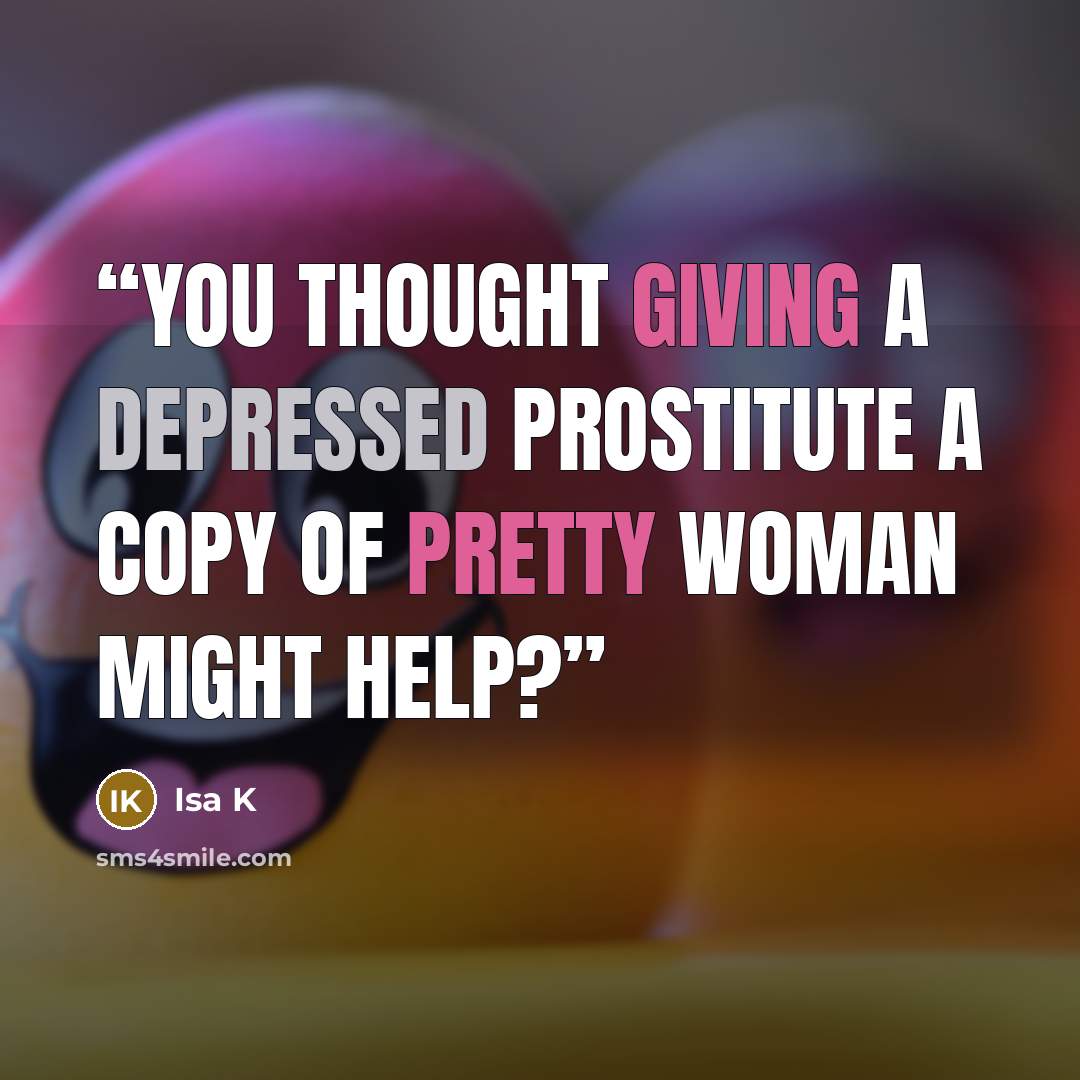 “You thought giving a depressed prostitute a copy of Pretty Woman might help?” quote by Isa K