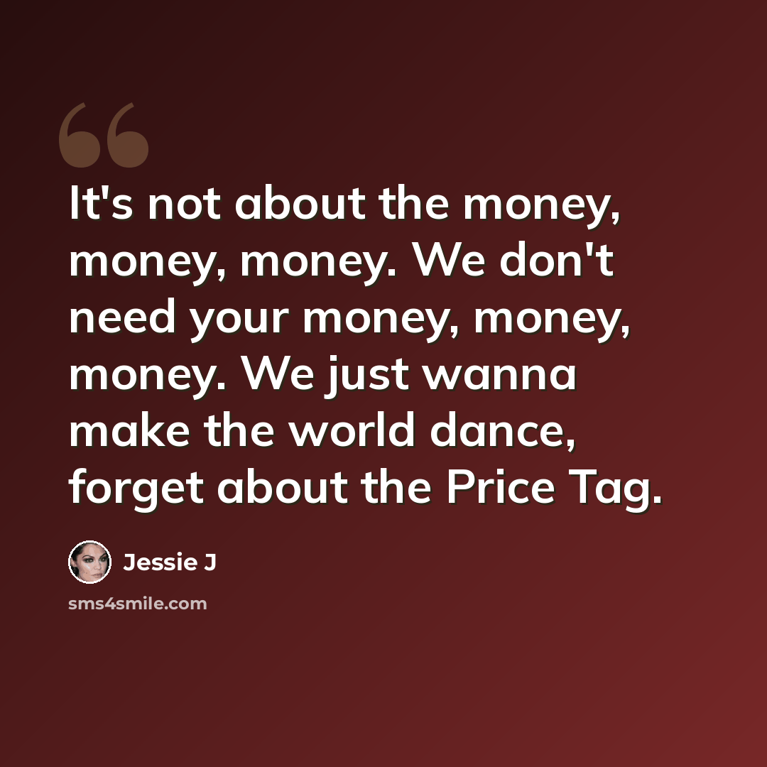 “It's not about the money, money, money. We don't need your money, money, money. We just wanna make the world dance, forget about the Price Tag.” quote by Jessie J