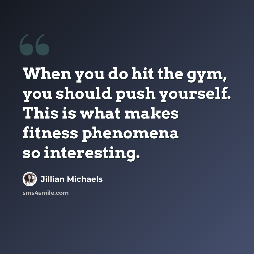 “When you do hit the gym, you should push yourself. This is what makes fitness phenomena so interesting.” quote by Jillian Michaels