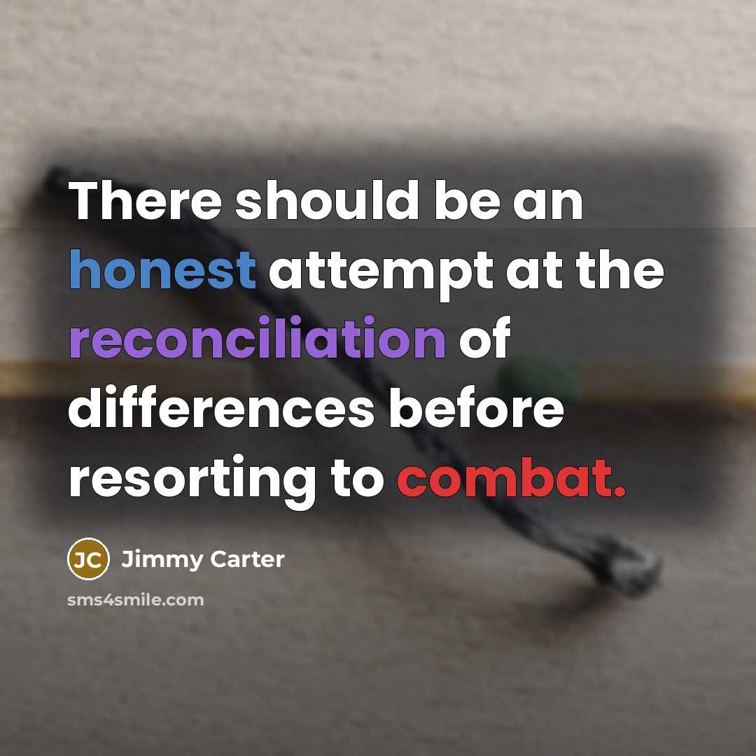 “There should be an honest attempt at the reconciliation of differences before resorting to combat.” quote by Jimmy Carter