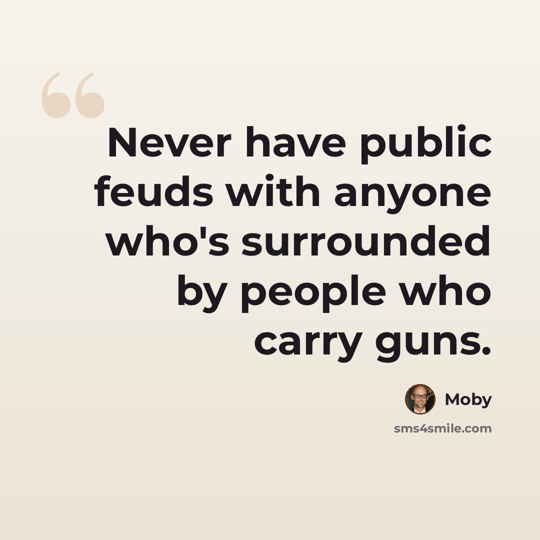 “Never have public feuds with anyone who's surrounded by people who carry guns.” quote by Moby