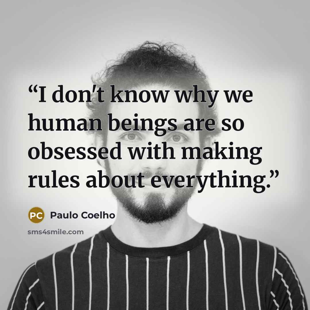 “I don't know why we human beings are so obsessed with making rules about everything.” quote by Paulo Coelho