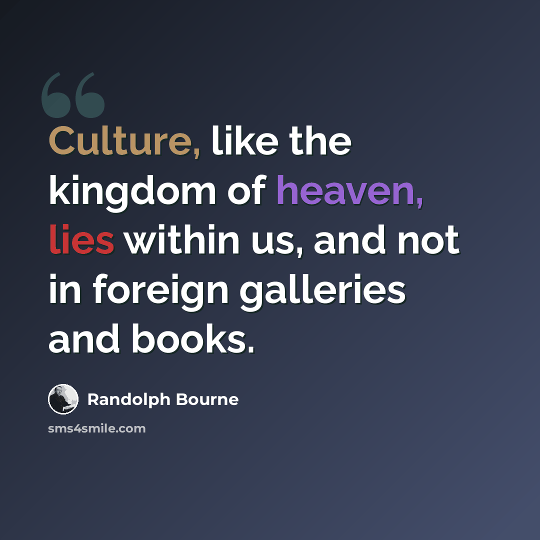 “Culture, like the kingdom of heaven, lies within us, and not in foreign galleries and books.” quote by Randolph Bourne