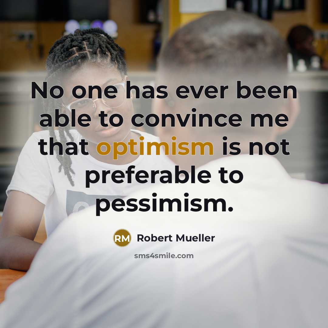 “No one has ever been able to convince me that optimism is not preferable to pessimism.” quote by Robert Mueller