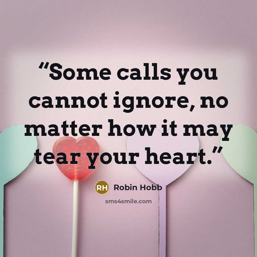 “Some calls you cannot ignore, no matter how it may tear your heart.” quote by Robin Hobb