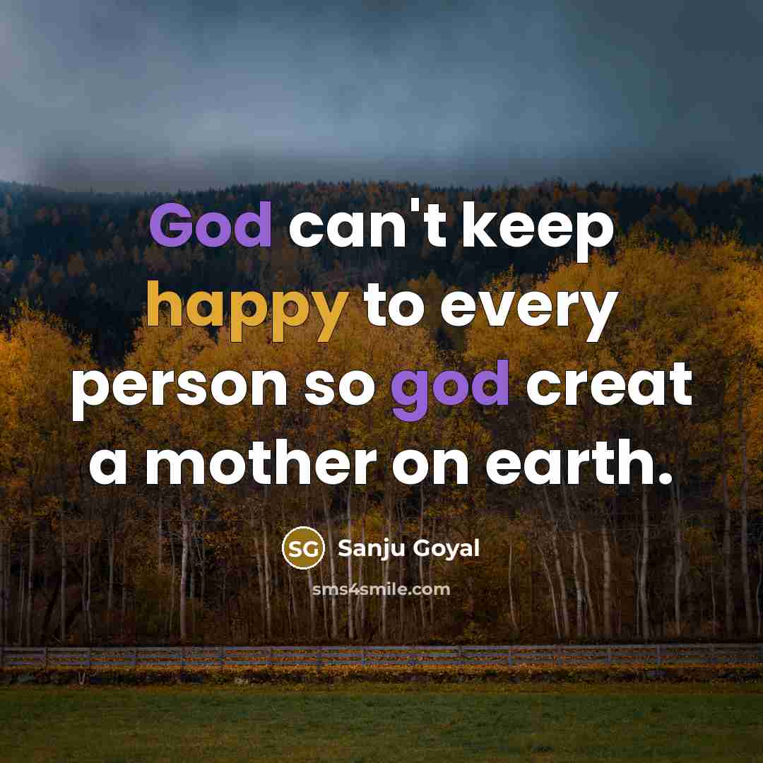 “God can't keep happy to every person so god creat a mother on earth.” quote by SANJU GOYAL