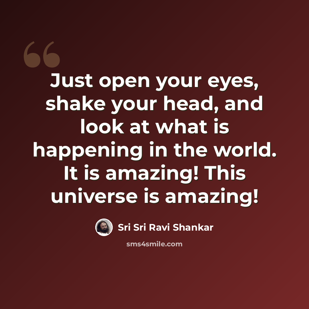 “Just open your eyes, shake your head, and look at what is happening in the world. It is amazing! This universe is amazing!” quote by Sri Sri Ravi Shankar