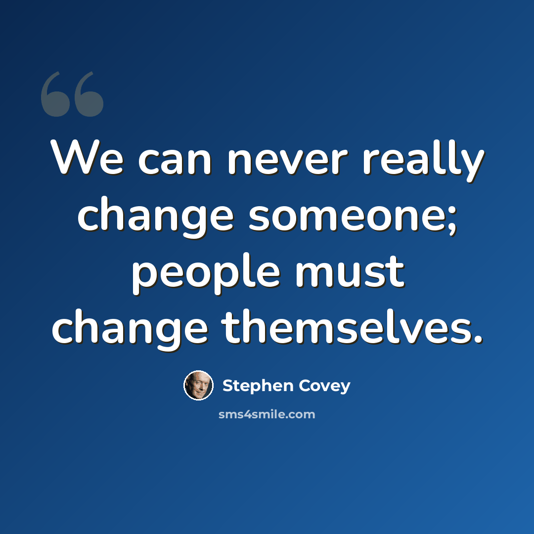 “We can never really change someone; people must change themselves.” quote by Stephen Covey