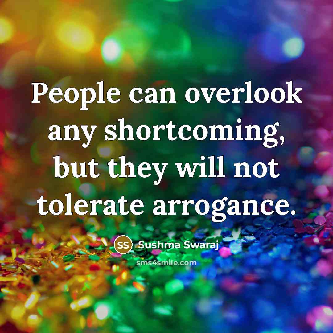 “People can overlook any shortcoming, but they will not tolerate arrogance.” quote by Sushma Swaraj