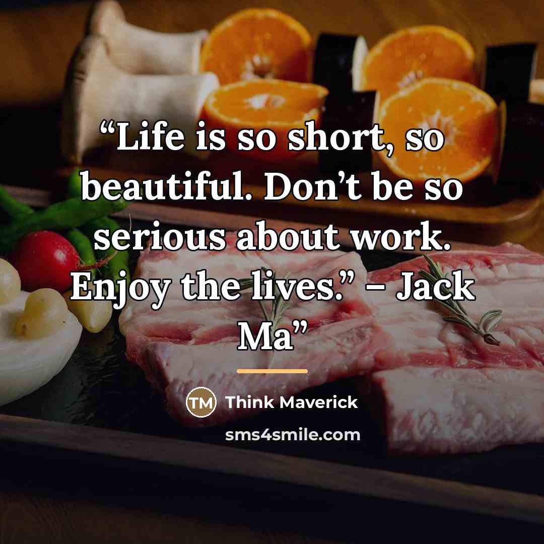 “Life is so short, so beautiful. Don’t be so serious about work. Enjoy the lives.” – Jack Ma” quote by Think Maverick