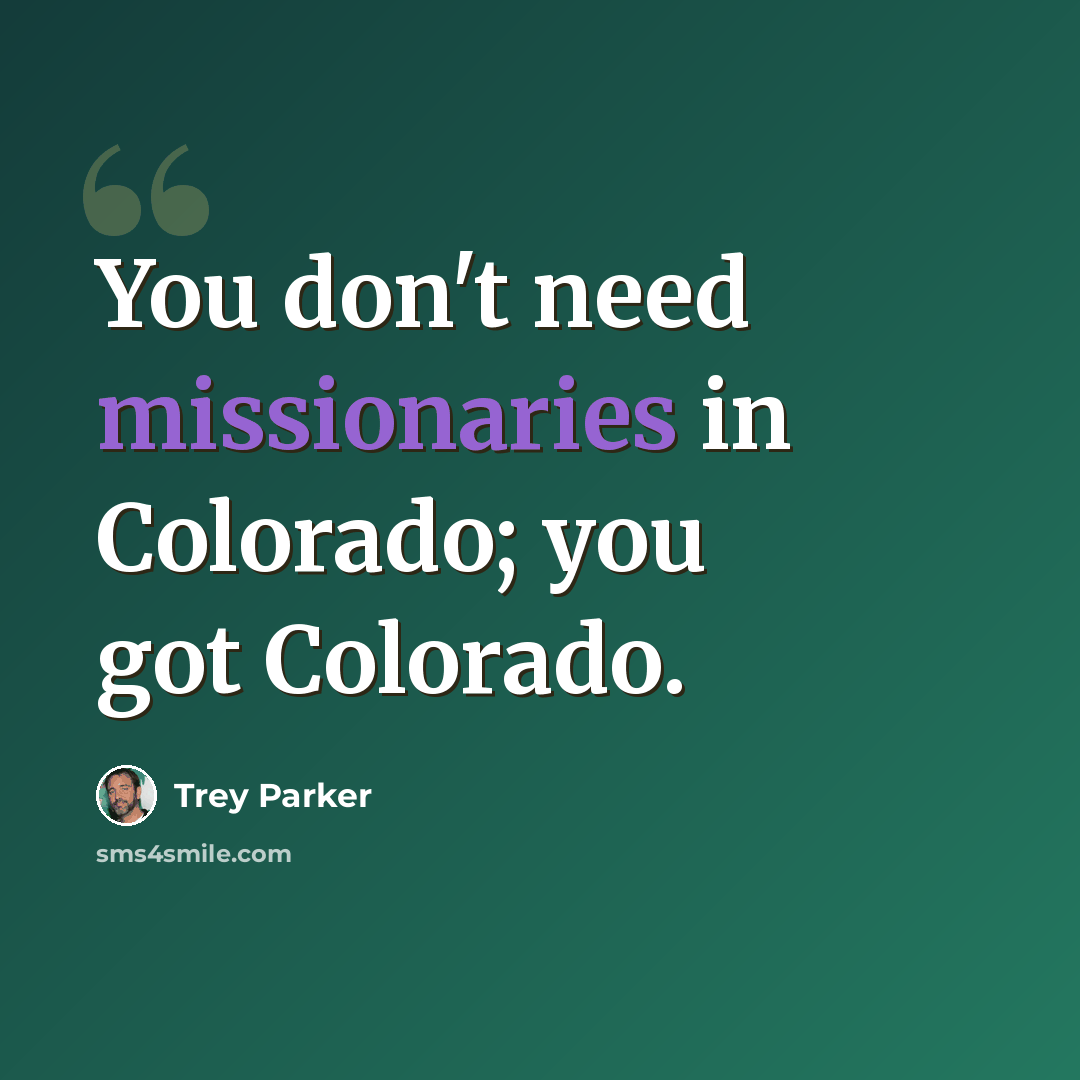 “You don't need missionaries in Colorado; you got Colorado.” quote by Trey Parker