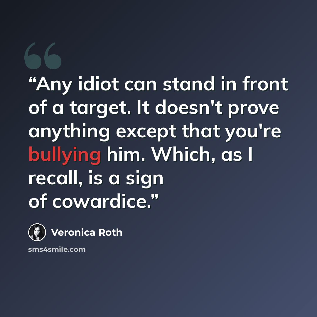 “Any idiot can stand in front of a target. It doesn't prove anything except that you're bullying him. Which, as I recall, is a sign of cowardice.” quote by Veronica Roth