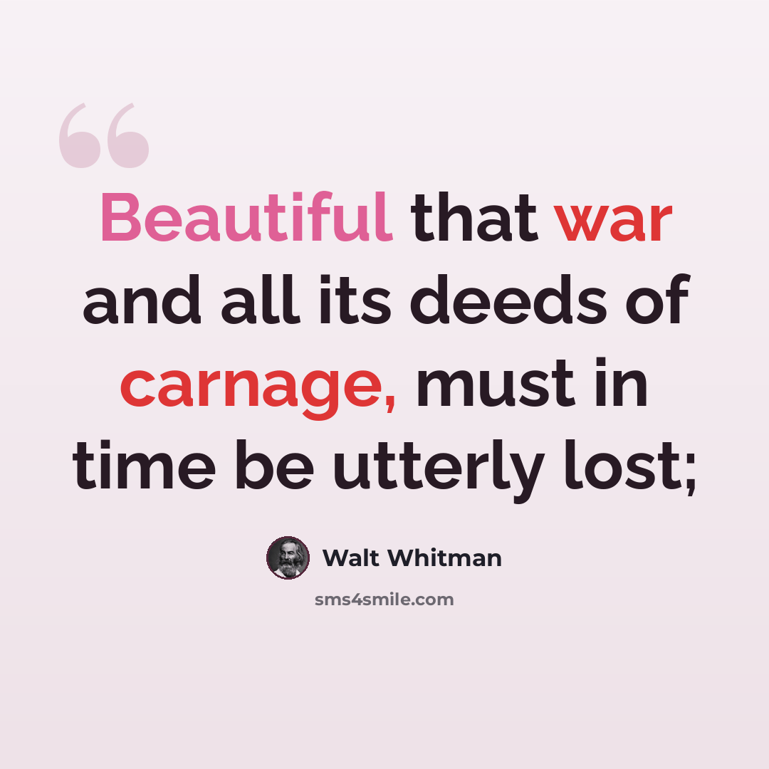“Beautiful that war and all its deeds of carnage, must in time be utterly lost;” quote by Walt Whitman