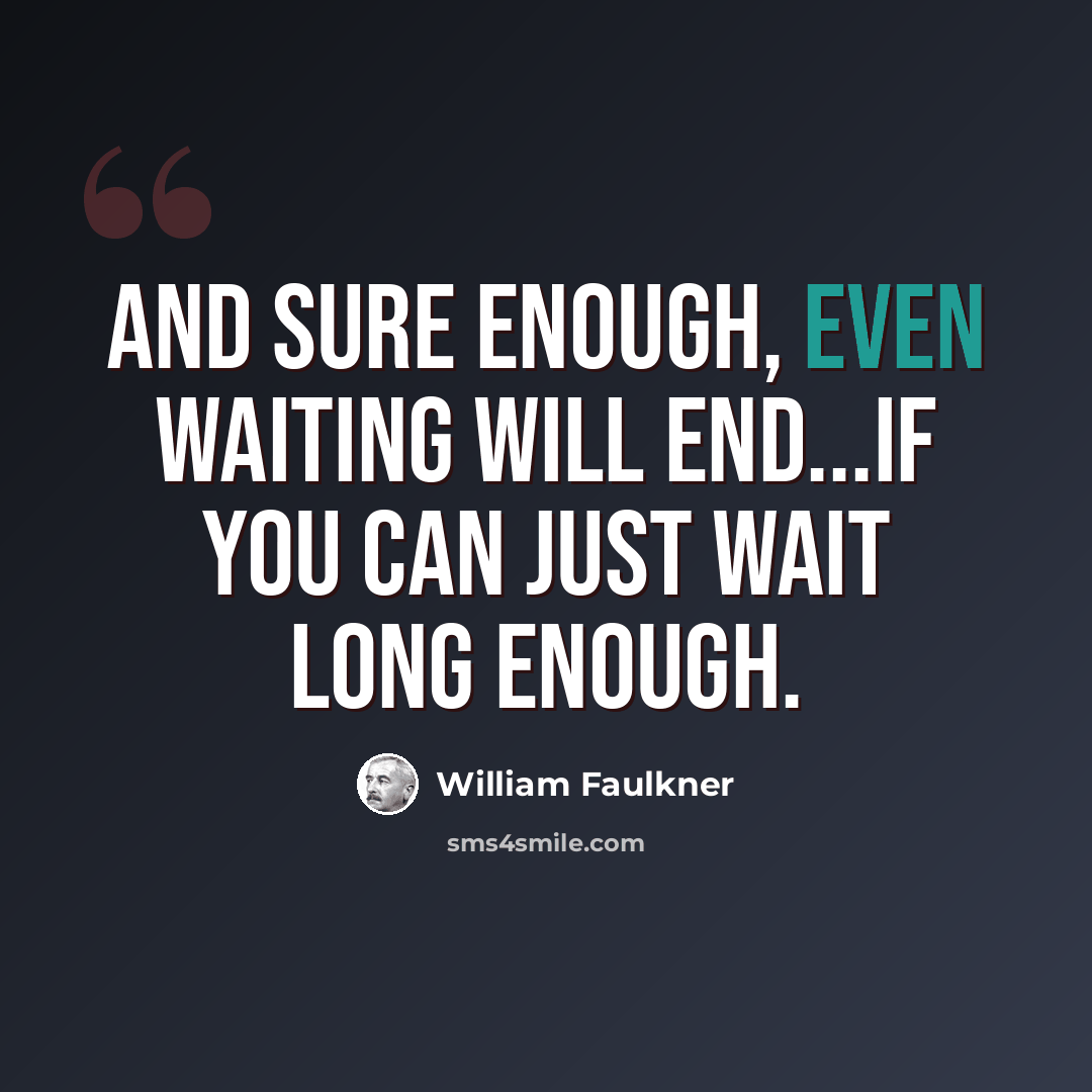 “And sure enough, even waiting will end...if you can just wait long enough.” quote by William Faulkner