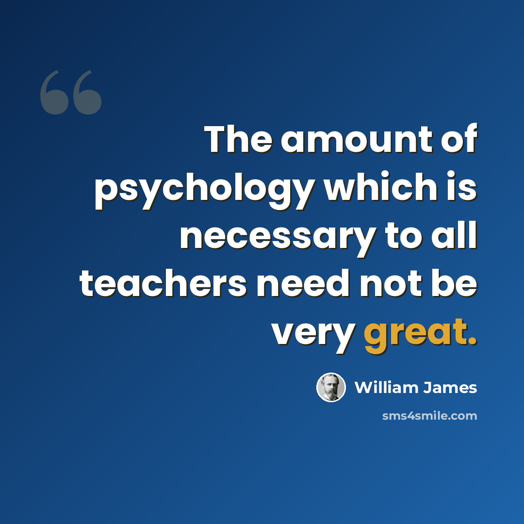 “The amount of psychology which is necessary to all teachers need not be very great.” quote by William James