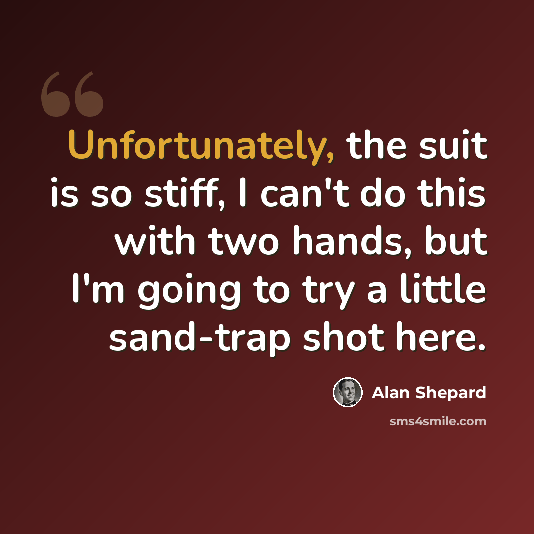 “Unfortunately, the suit is so stiff, I can't do this with two hands, but I'm going to try a little sand-trap shot here.” quote by Alan Shepard