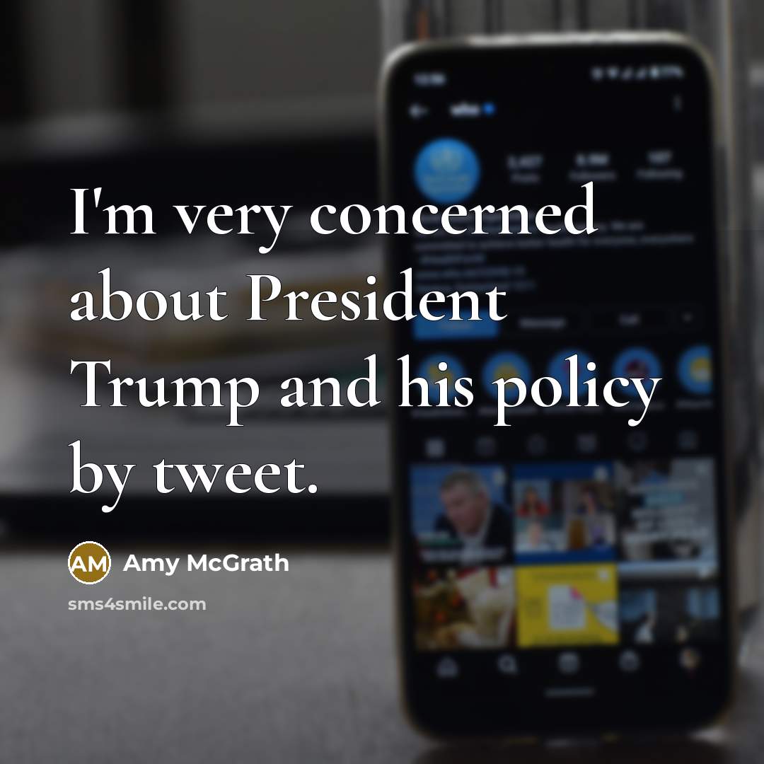 “I'm very concerned about President Trump and his policy by tweet.” quote by Amy McGrath