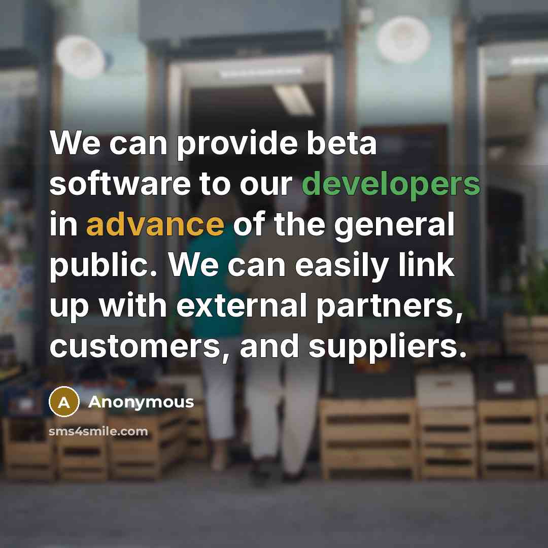 “We can provide beta software to our developers in advance of the general public. We can easily link up with external partners, customers, and suppliers.” quote by Anonymous