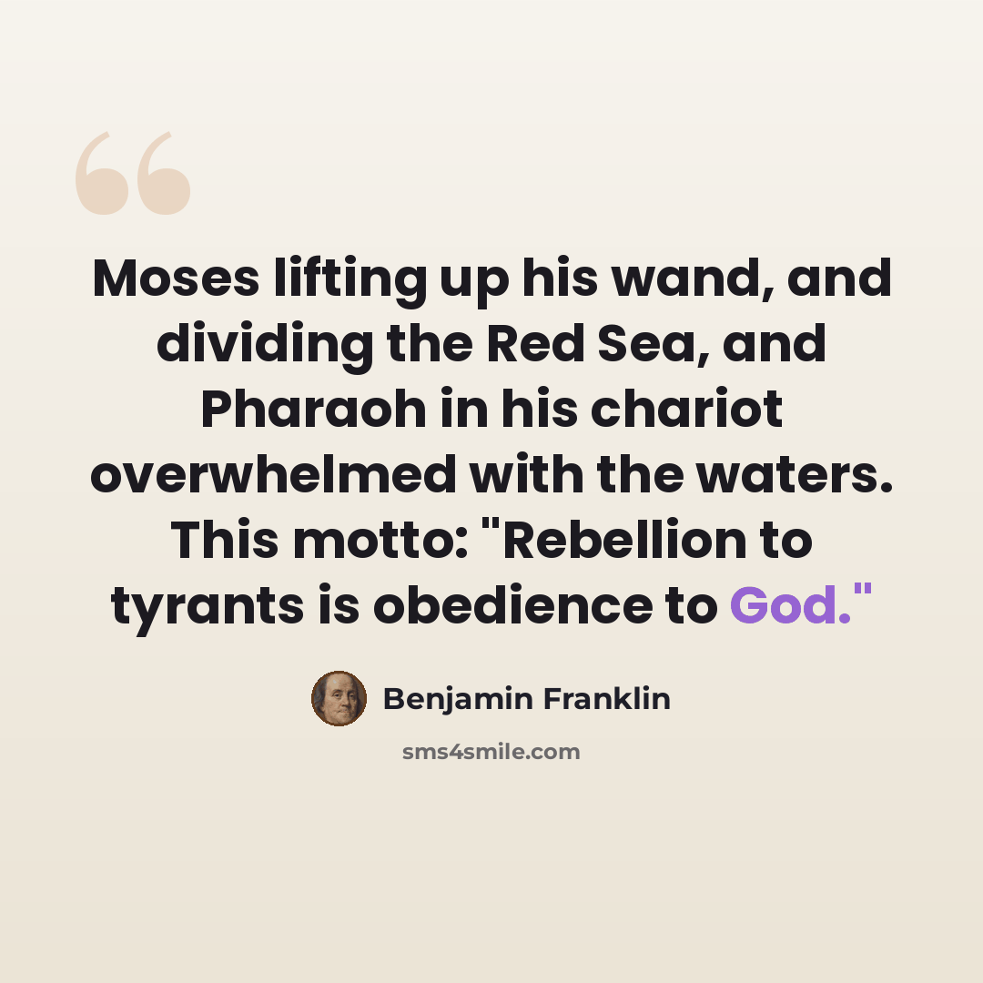 “Moses lifting up his wand, and dividing the Red Sea, and Pharaoh in his chariot overwhelmed with the waters. This motto: "Rebellion to tyrants is obedience to God."” quote by Benjamin Franklin