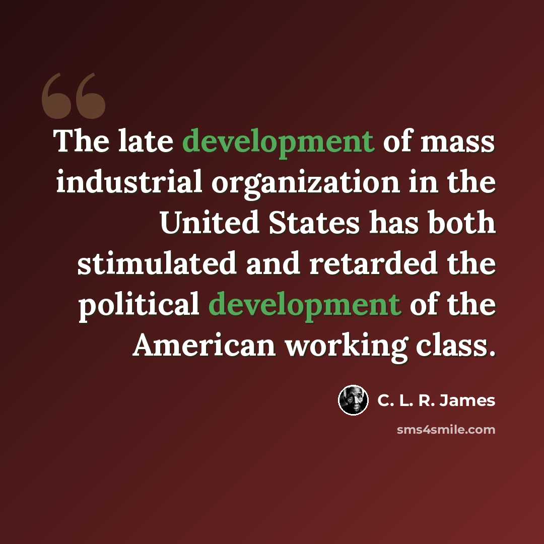 “The late development of mass industrial organization in the United States has both stimulated and retarded the political development of the American working class.” quote by C. L. R. James