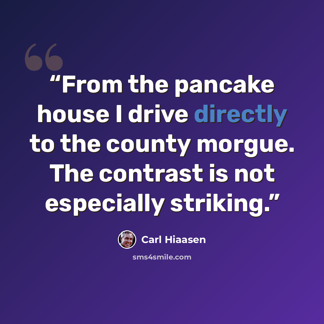 “From the pancake house I drive directly to the county morgue. The contrast is not especially striking.” quote by Carl Hiaasen