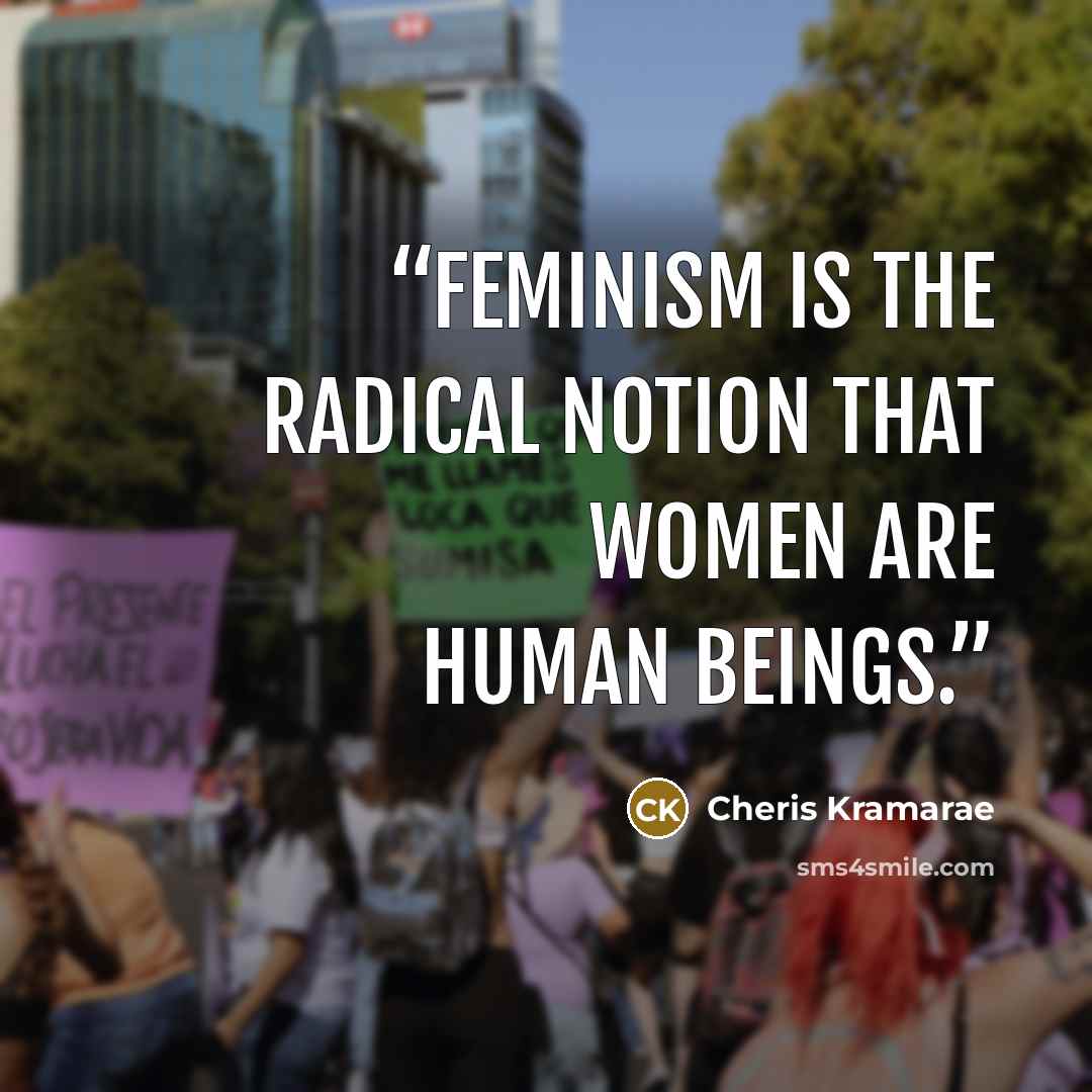“Feminism is the radical notion that women are human beings.” quote by Cheris Kramarae