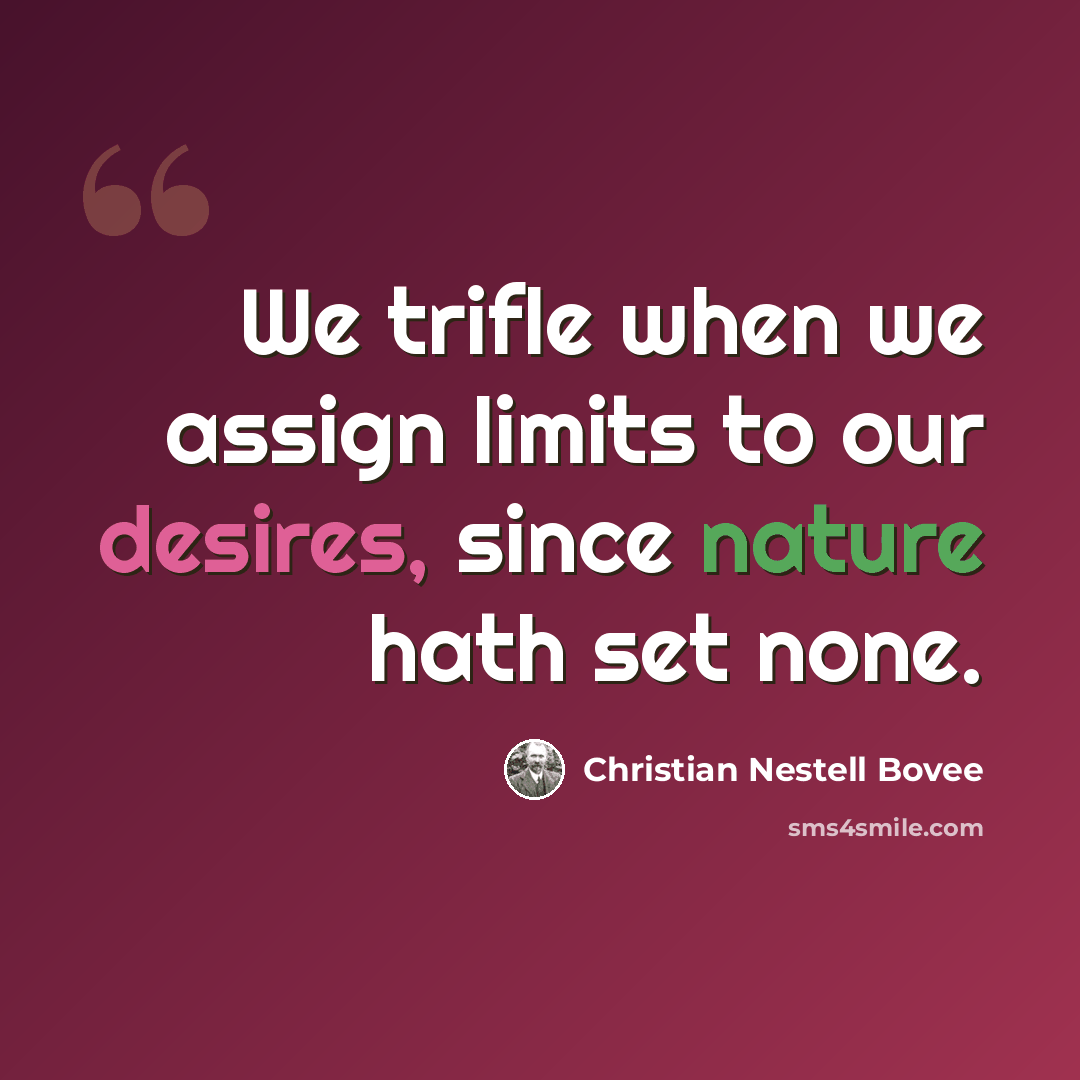 “We trifle when we assign limits to our desires, since nature hath set none.” quote by Christian Nestell Bovee
