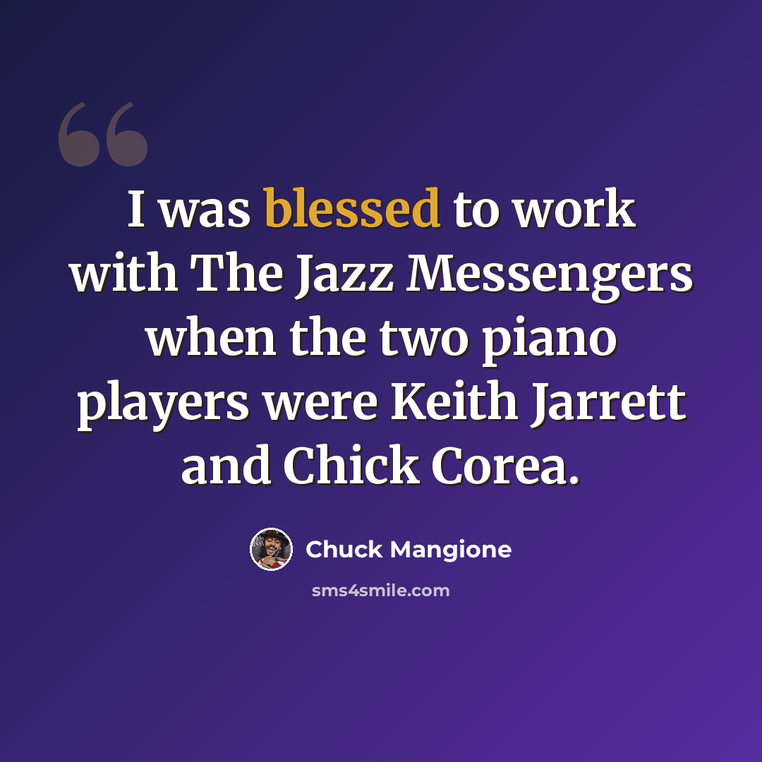 “I was blessed to work with The Jazz Messengers when the two piano players were Keith Jarrett and Chick Corea.” quote by Chuck Mangione