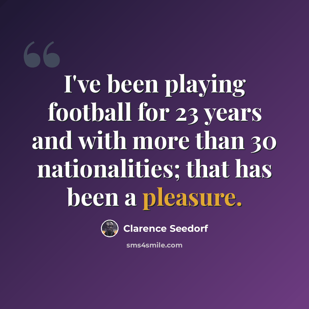 “I've been playing football for 23 years and with more than 30 nationalities; that has been a pleasure.” quote by Clarence Seedorf