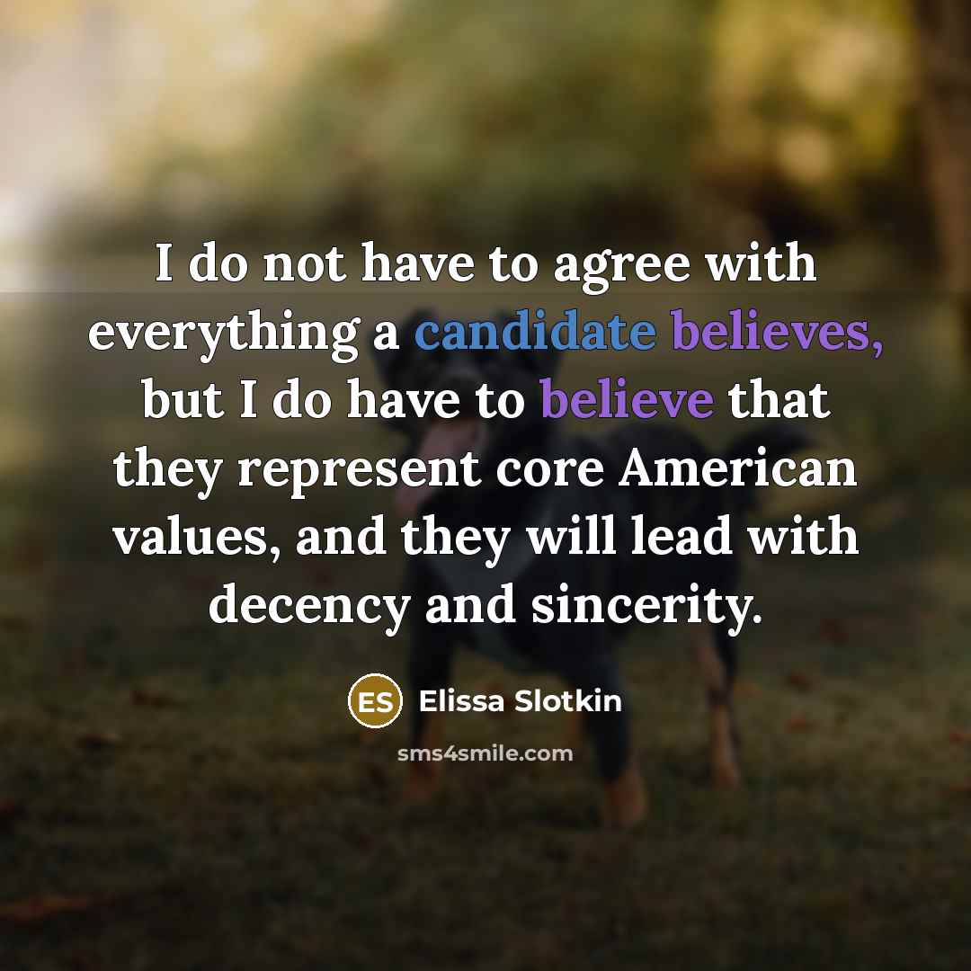 “I do not have to agree with everything a candidate believes, but I do have to believe that they represent core American values, and they will lead with decency and sincerity.” quote by Elissa Slotkin
