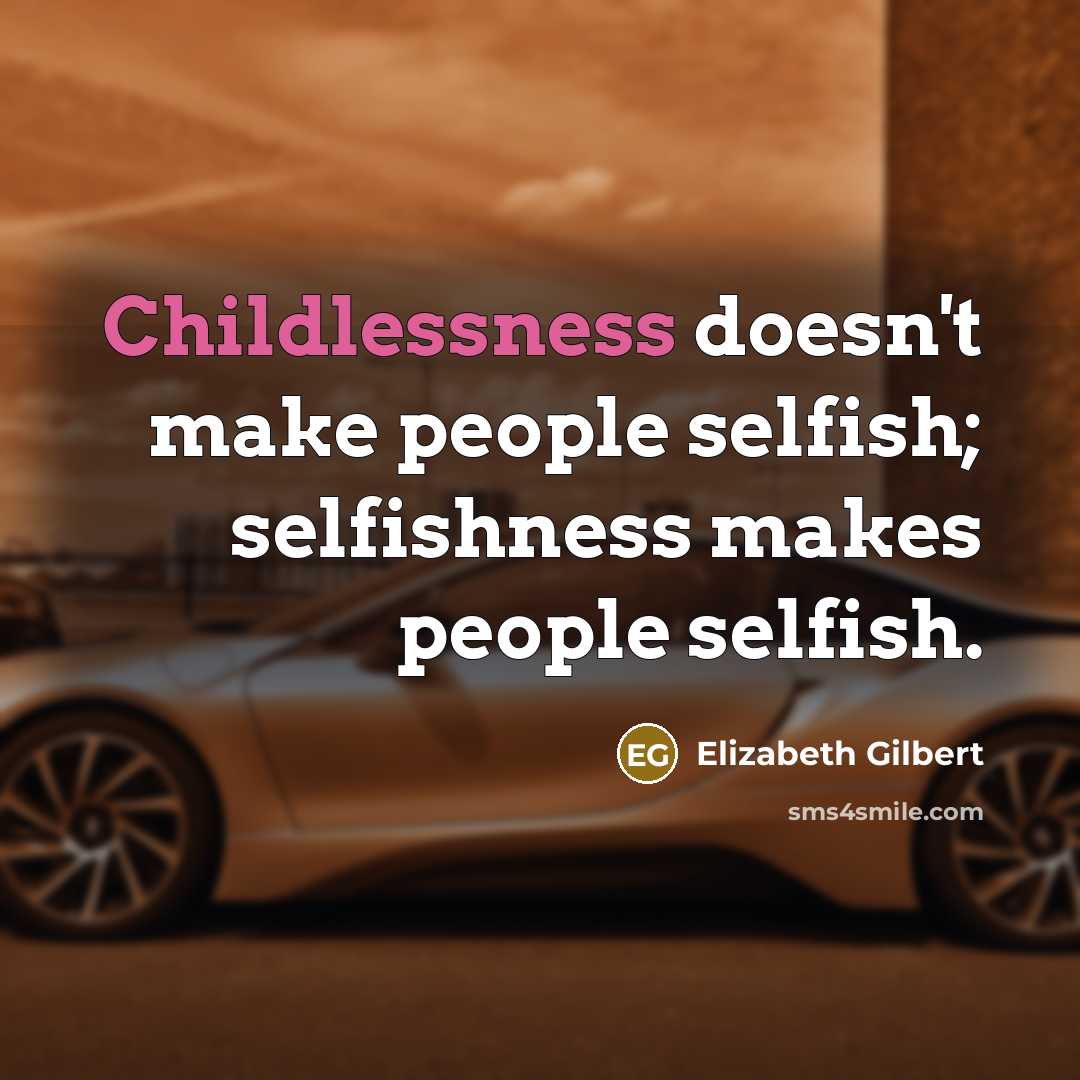“Childlessness doesn't make people selfish; selfishness makes people selfish.” quote by Elizabeth Gilbert