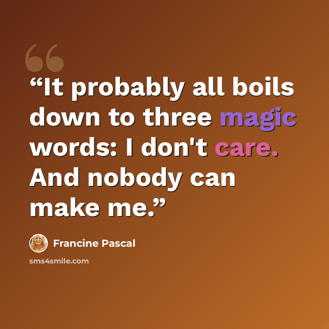 “It probably all boils down to three magic words: I don't care. And nobody can make me.” quote by Francine Pascal