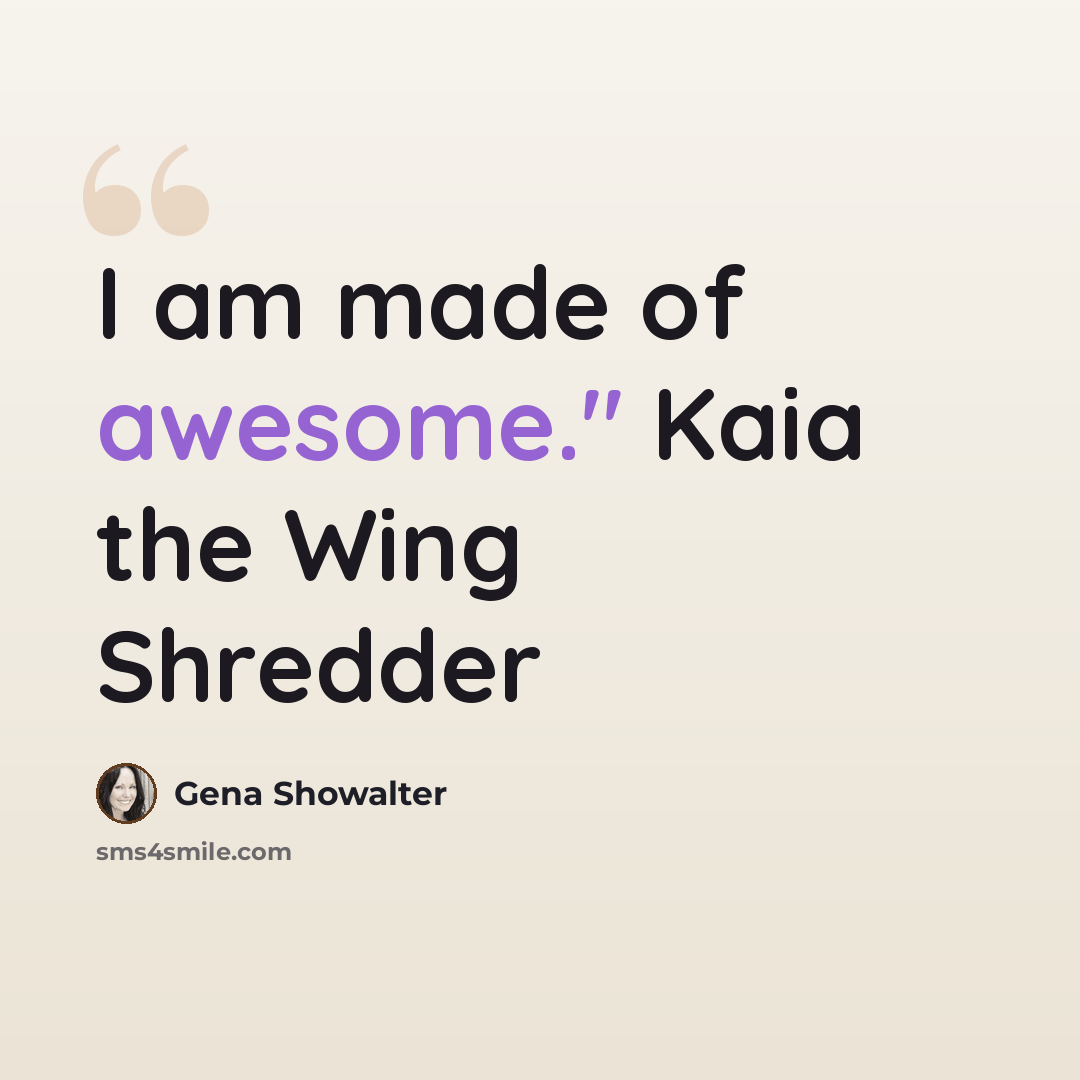 “I am made of awesome." Kaia the Wing Shredder” quote by Gena Showalter