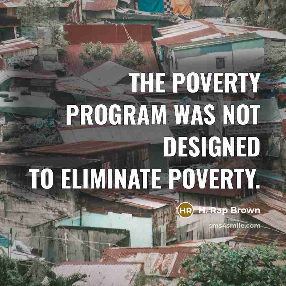 “The poverty program was not designed to eliminate poverty.” quote by H. Rap Brown