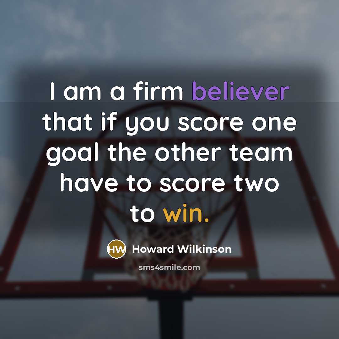 “I am a firm believer that if you score one goal the other team have to score two to win.” quote by Howard Wilkinson