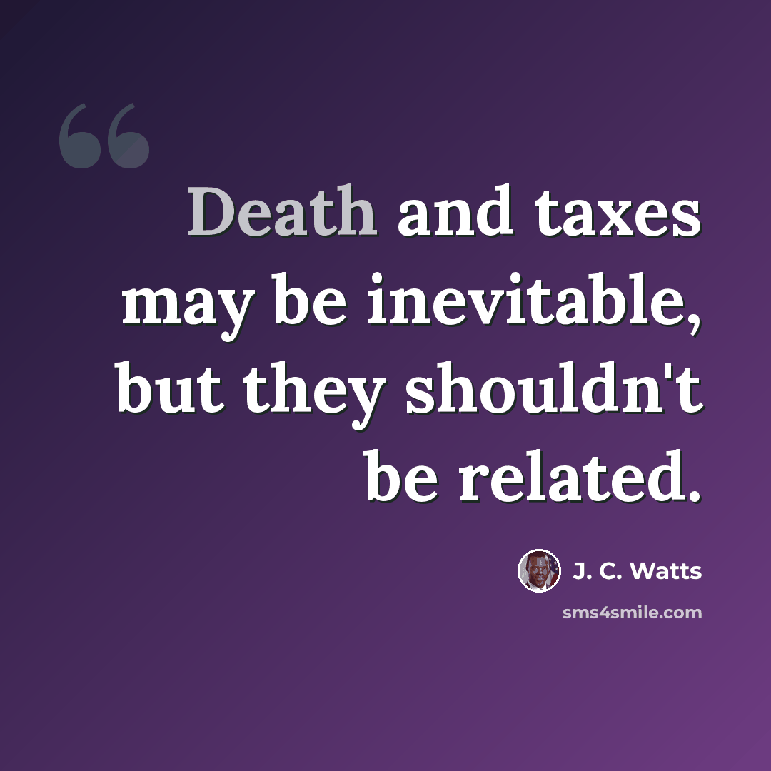 “Death and taxes may be inevitable, but they shouldn't be related.” quote by J. C. Watts