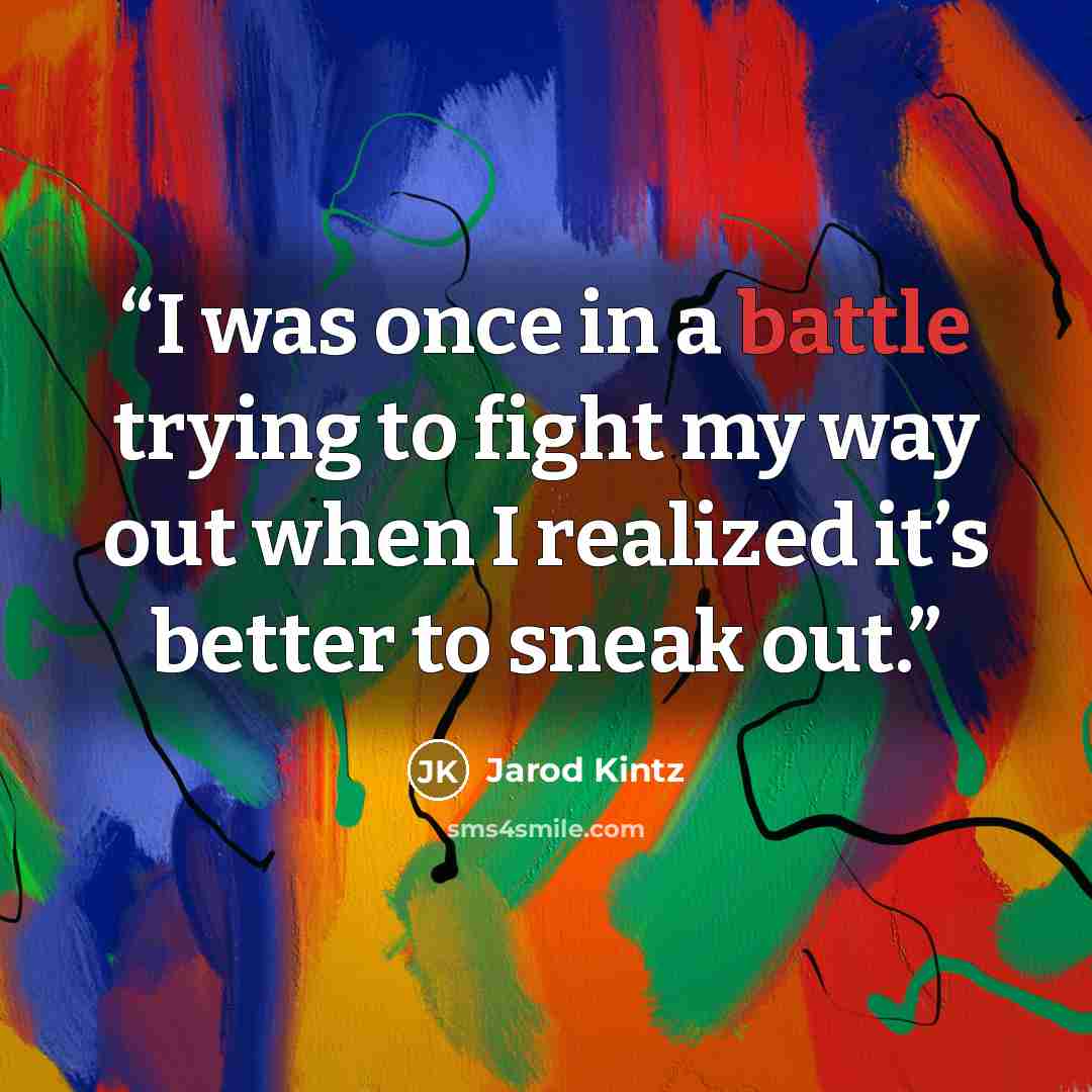 “I was once in a battle trying to fight my way out when I realized it’s better to sneak out.” quote by Jarod Kintz