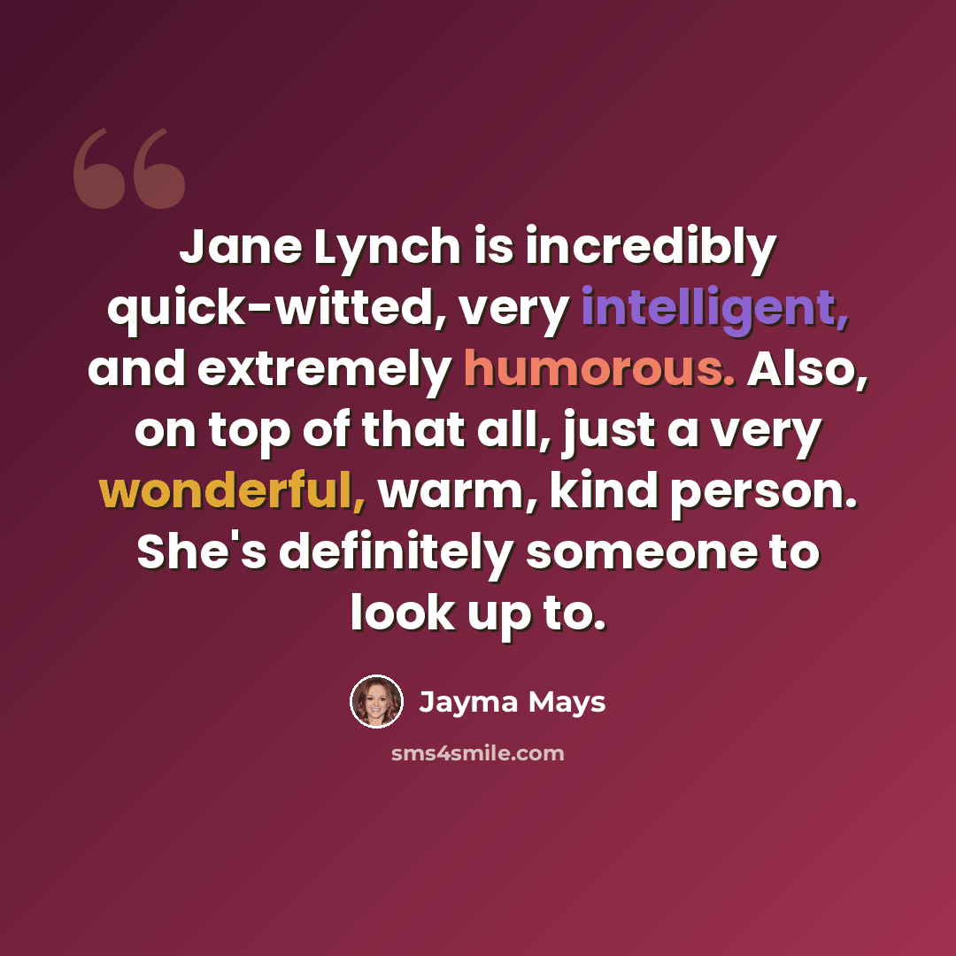 “Jane Lynch is incredibly quick-witted, very intelligent, and extremely humorous. Also, on top of that all, just a very wonderful, warm, kind person. She's definitely someone to look up to.” quote by Jayma Mays