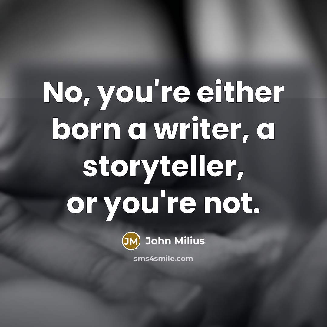 “No, you're either born a writer, a storyteller, or you're not.” quote by John Milius