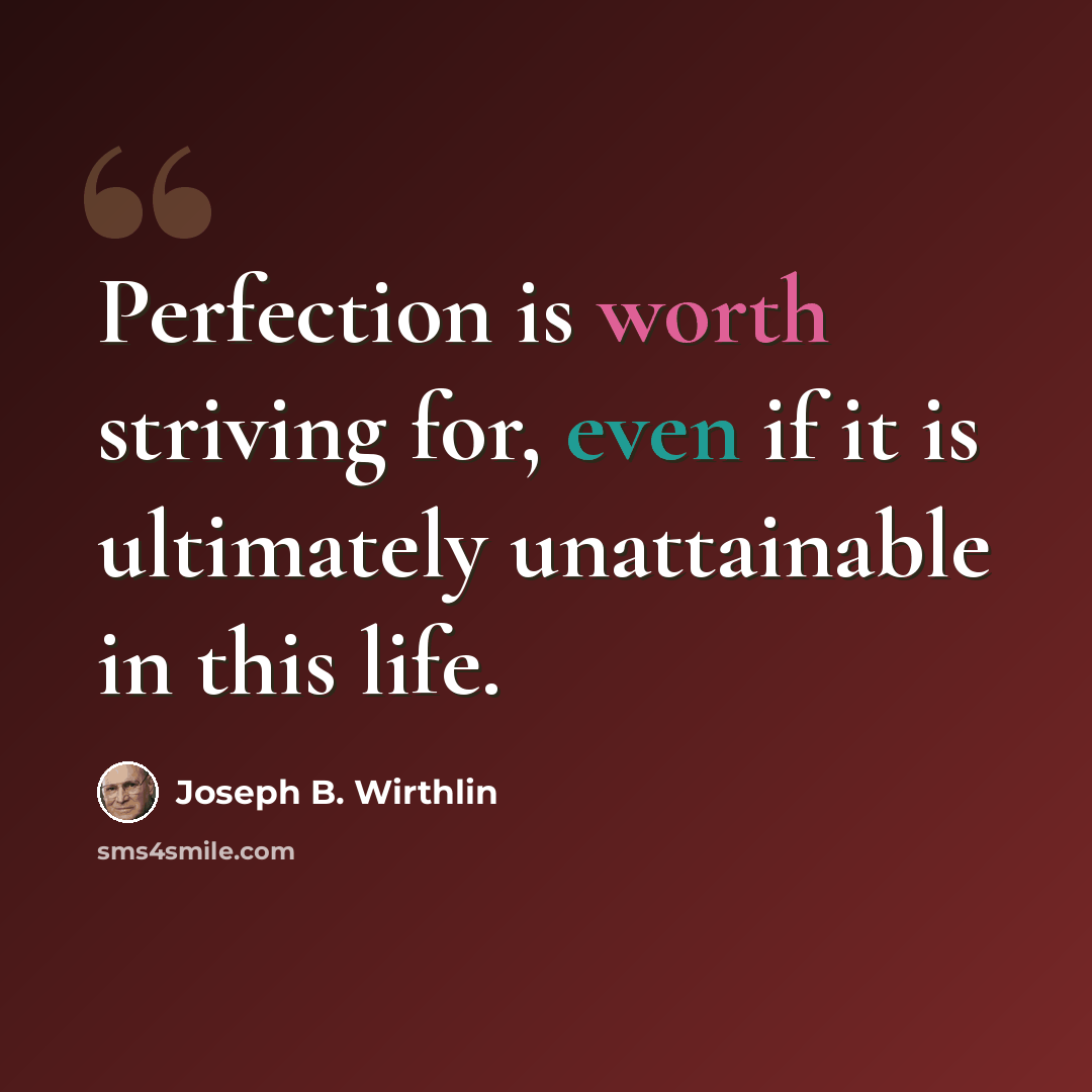 “Perfection is worth striving for, even if it is ultimately unattainable in this life.” quote by Joseph B. Wirthlin