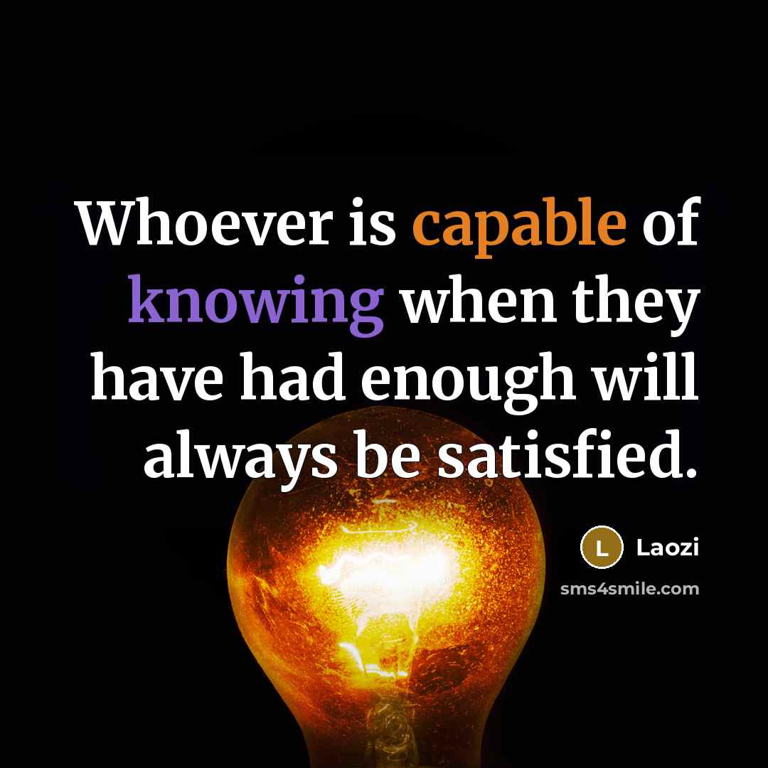 “Whoever is capable of knowing when they have had enough will always be satisfied.” quote by Laozi
