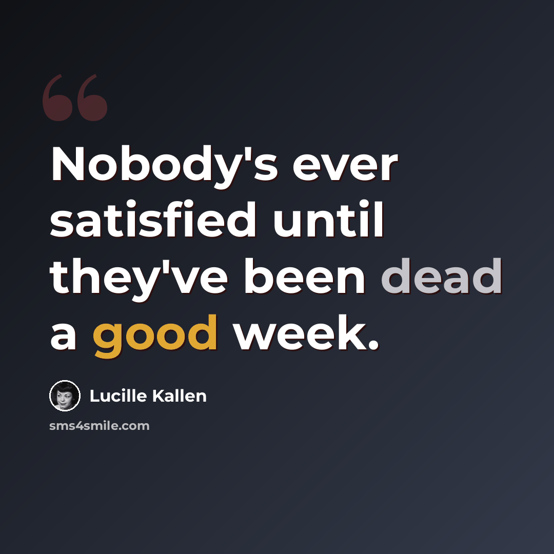 “Nobody's ever satisfied until they've been dead a good week.” quote by Lucille Kallen