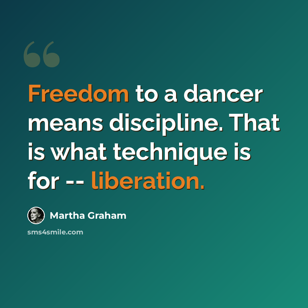“Freedom to a dancer means discipline. That is what technique is for -- liberation.” quote by Martha Graham