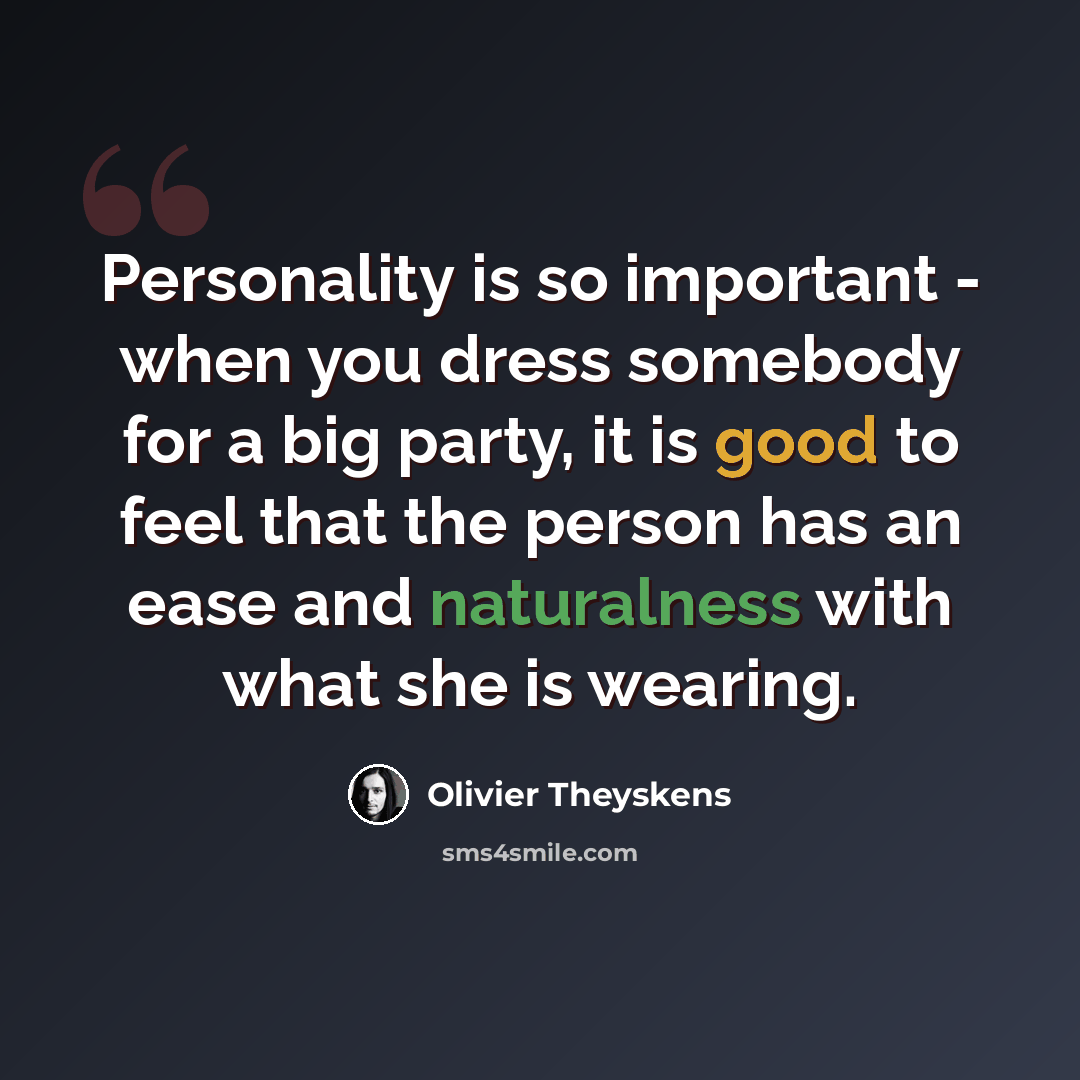 “Personality is so important - when you dress somebody for a big party, it is good to feel that the person has an ease and naturalness with what she is wearing.” quote by Olivier Theyskens
