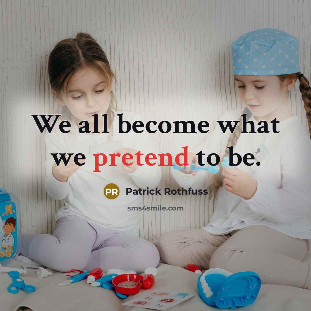 “We all become what we pretend to be.” quote by Patrick Rothfuss