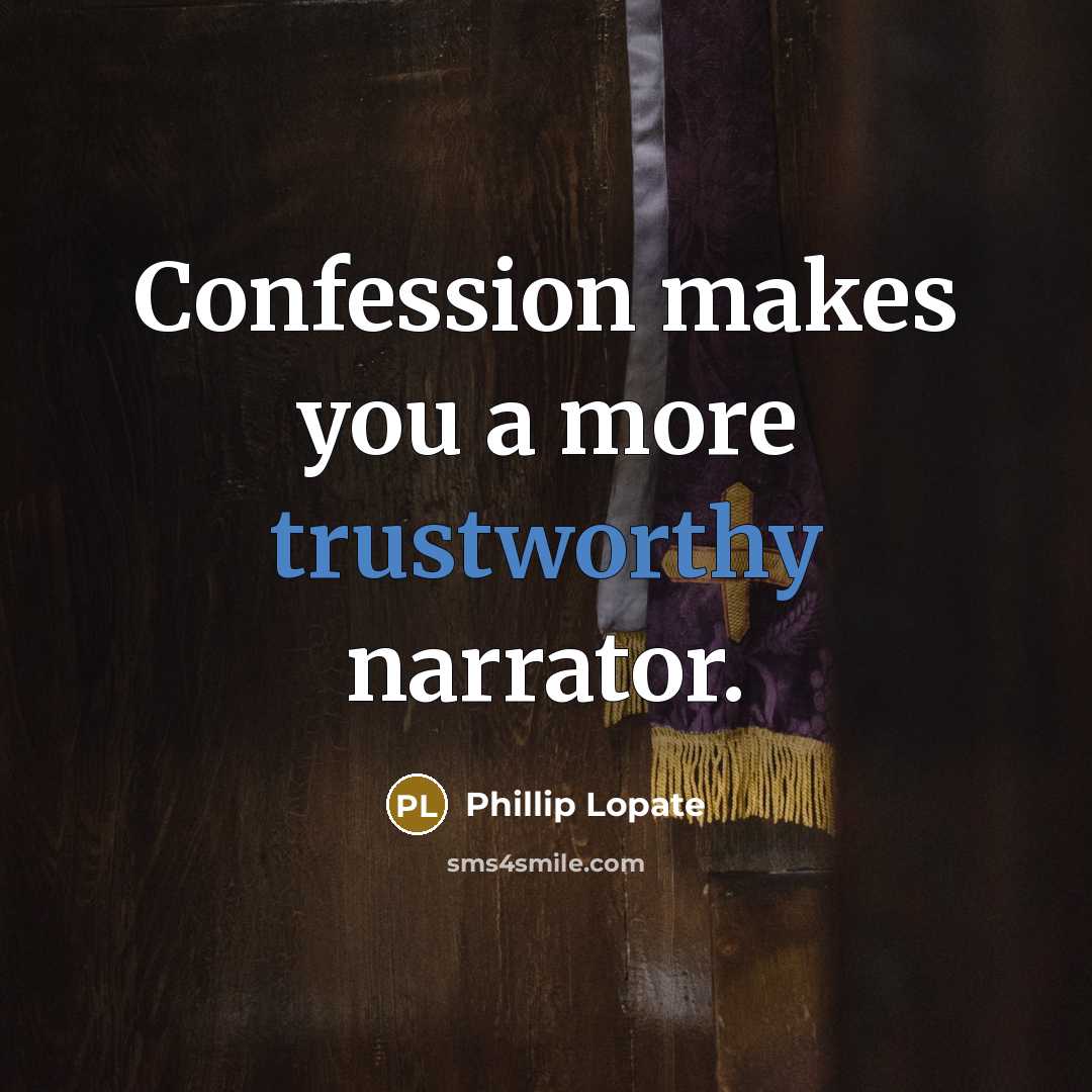 “Confession makes you a more trustworthy narrator.” quote by Phillip Lopate