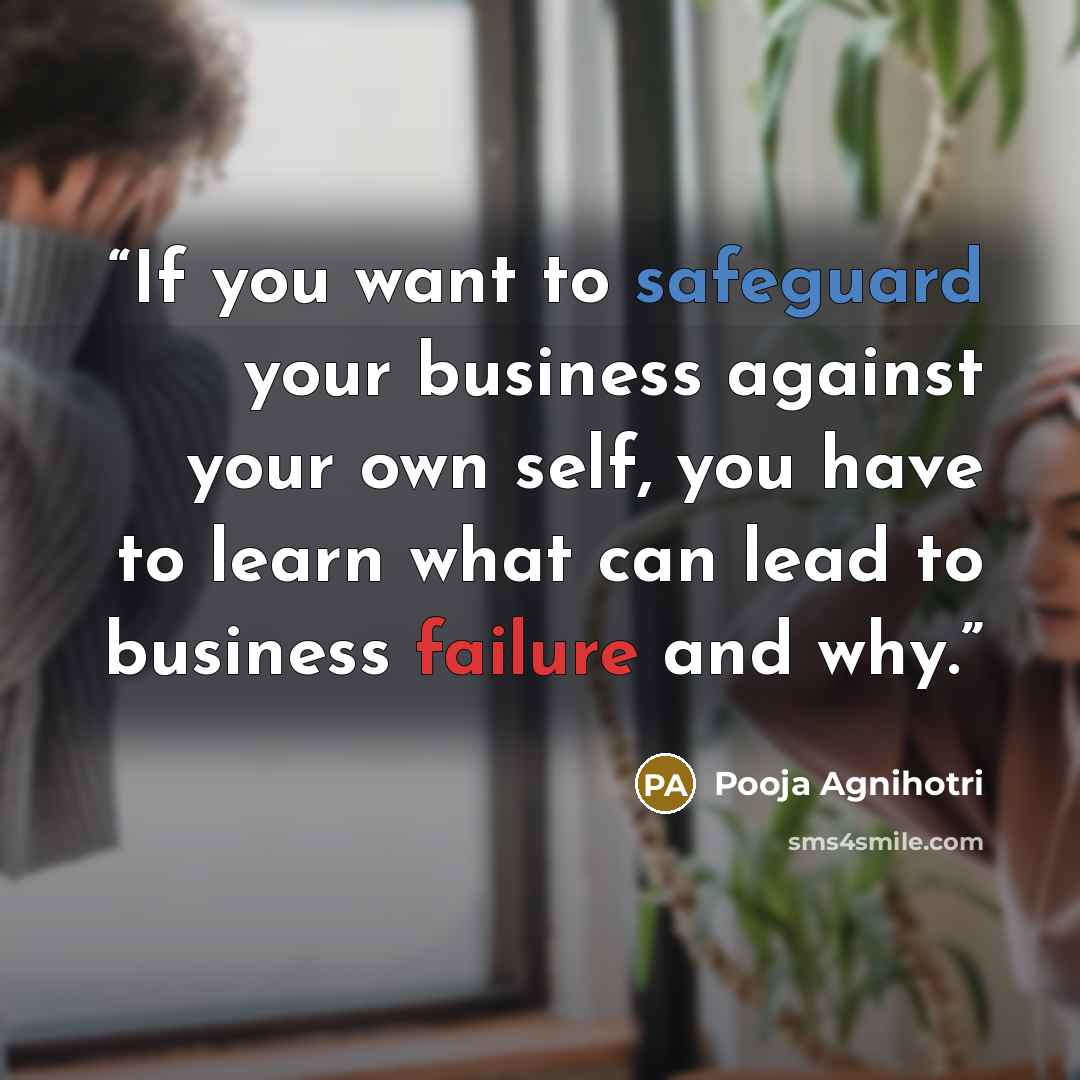 “If you want to safeguard your business against your own self, you have to learn what can lead to business failure and why.” quote by Pooja Agnihotri