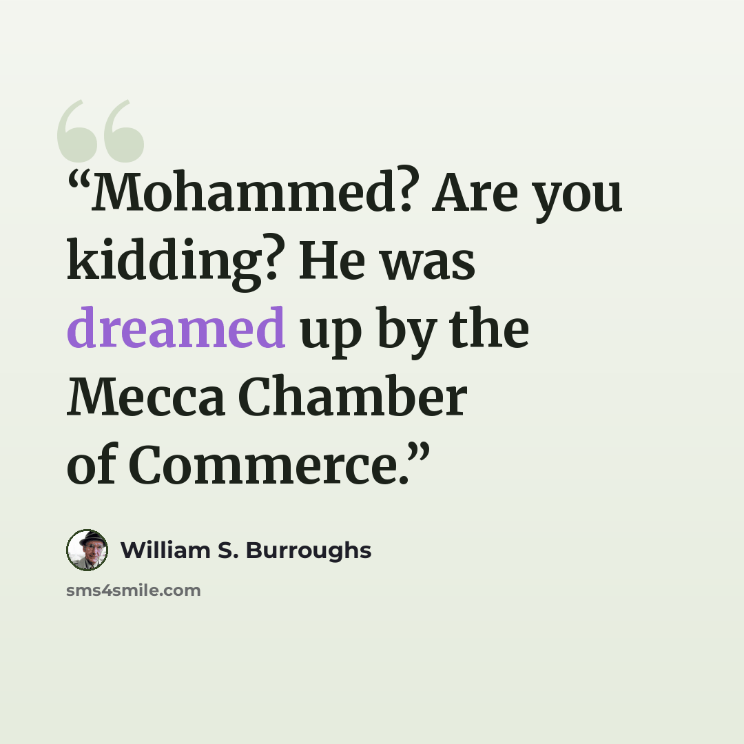 “Mohammed? Are you kidding? He was dreamed up by the Mecca Chamber of Commerce.” quote by William S. Burroughs