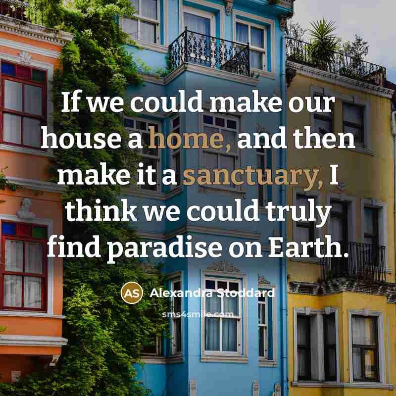 “If we could make our house a home, and then make it a sanctuary, I think we could truly find paradise on Earth.” quote by Alexandra Stoddard