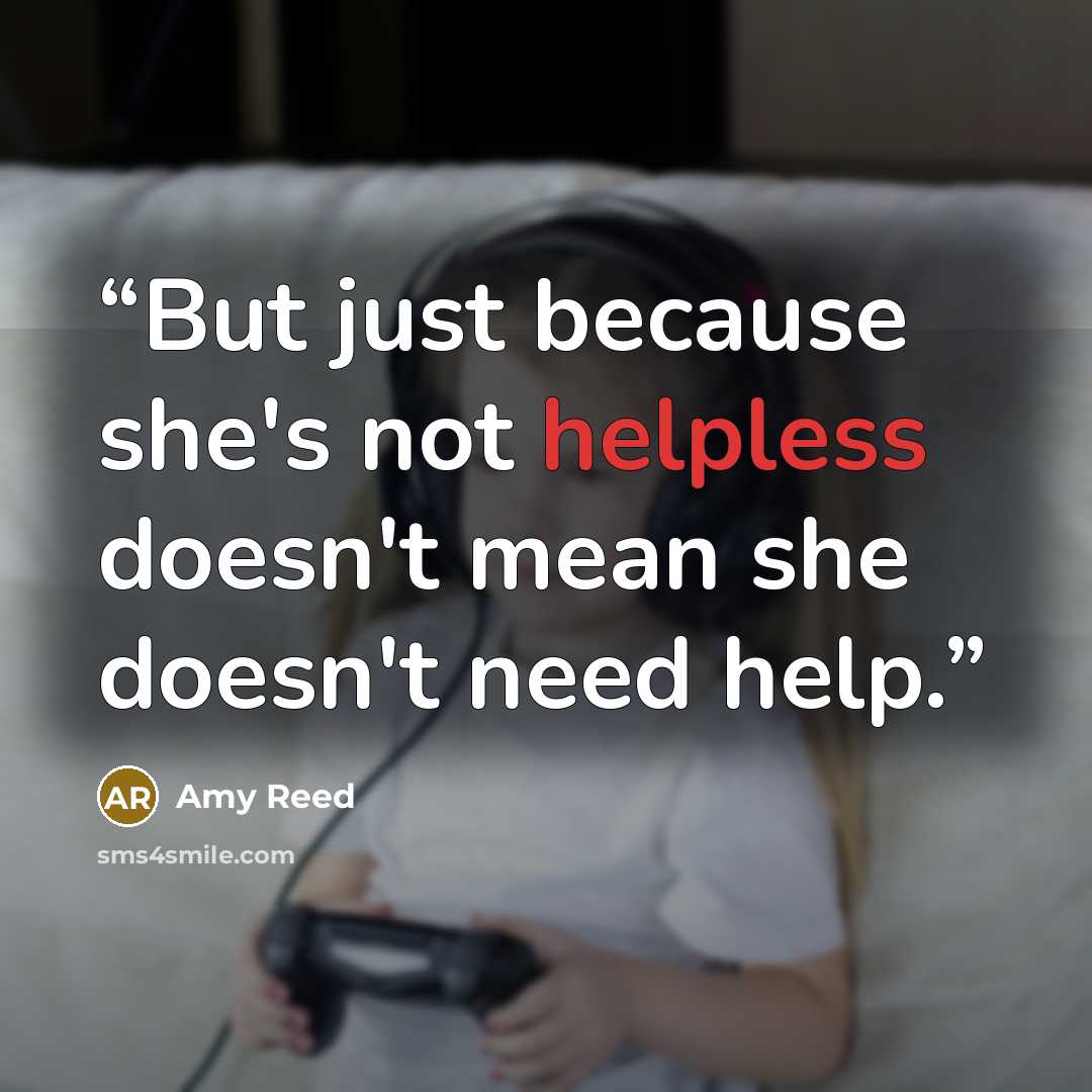 “But just because she's not helpless doesn't mean she doesn't need help.” quote by Amy Reed
